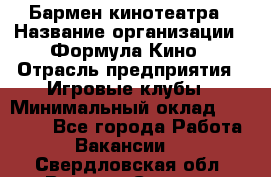 Бармен кинотеатра › Название организации ­ Формула Кино › Отрасль предприятия ­ Игровые клубы › Минимальный оклад ­ 25 000 - Все города Работа » Вакансии   . Свердловская обл.,Верхняя Салда г.